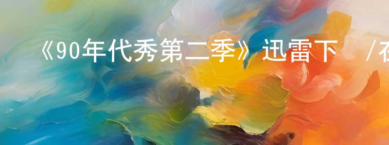 程安寧發布《90年代秀第二季》迅雷下載/在線觀看-都市情感-美劇天堂